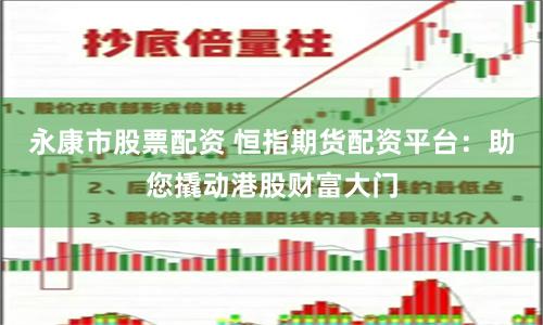 永康市股票配资 恒指期货配资平台：助您撬动港股财富大门