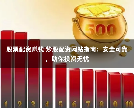 股票配资赚钱 炒股配资网站指南：安全可靠，助你投资无忧