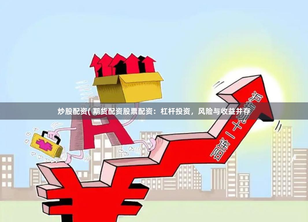 炒股配资( 期货配资股票配资：杠杆投资，风险与收益并存
