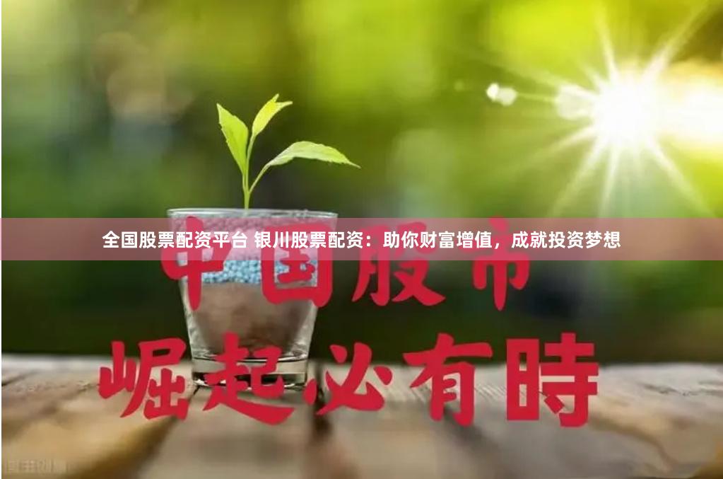 全国股票配资平台 银川股票配资：助你财富增值，成就投资梦想