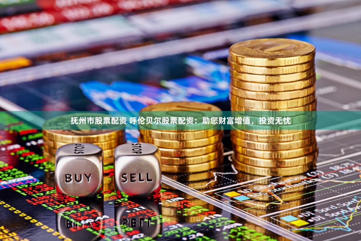 抚州市股票配资 呼伦贝尔股票配资：助您财富增值，投资无忧