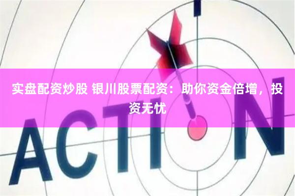 实盘配资炒股 银川股票配资：助你资金倍增，投资无忧
