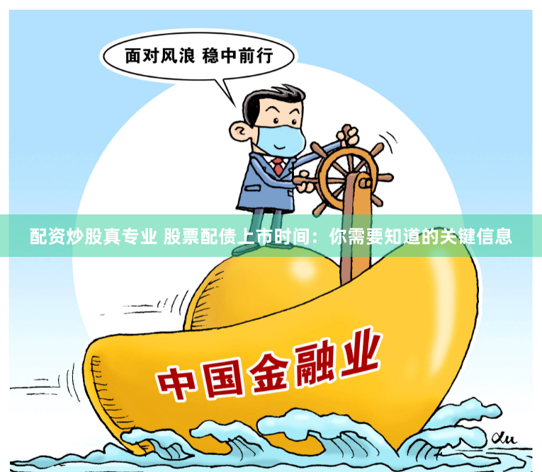 配资炒股真专业 股票配债上市时间：你需要知道的关键信息