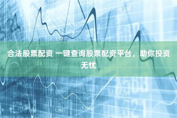 合法股票配资 一键查询股票配资平台，助你投资无忧