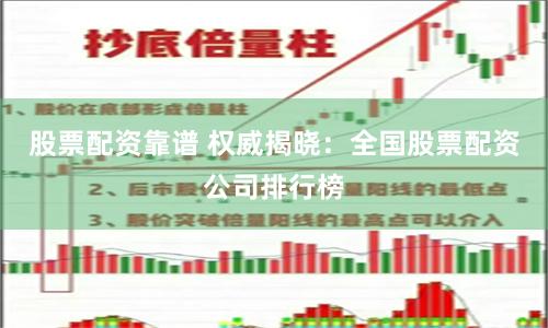 股票配资靠谱 权威揭晓：全国股票配资公司排行榜