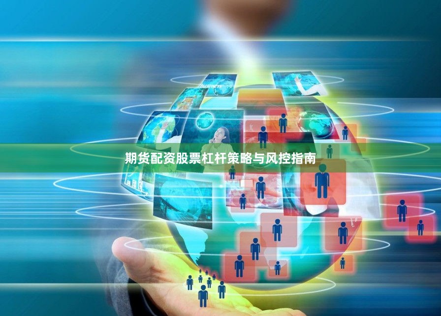 期货配资股票杠杆策略与风控指南