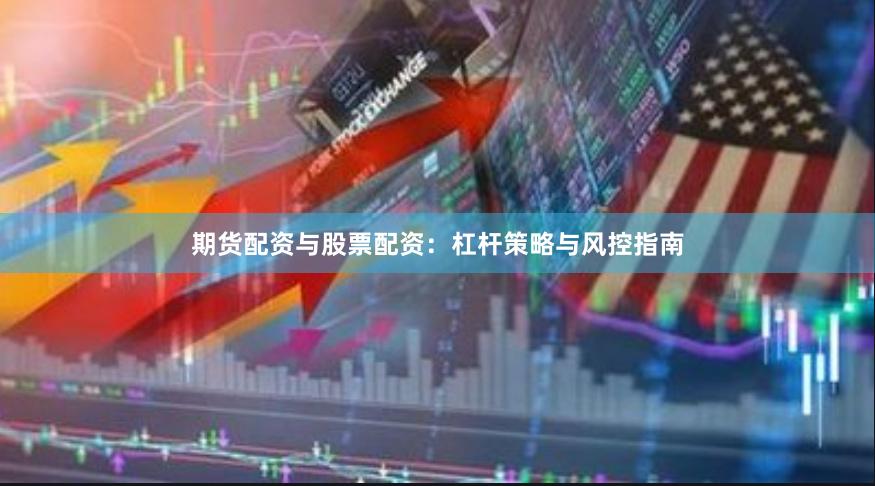 期货配资与股票配资：杠杆策略与风控指南