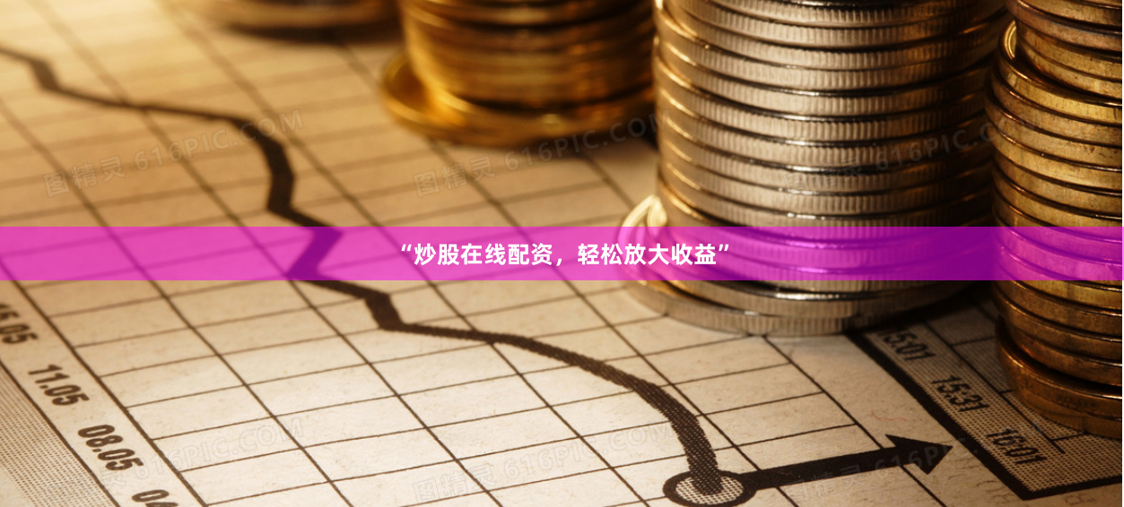 “炒股在线配资，轻松放大收益”