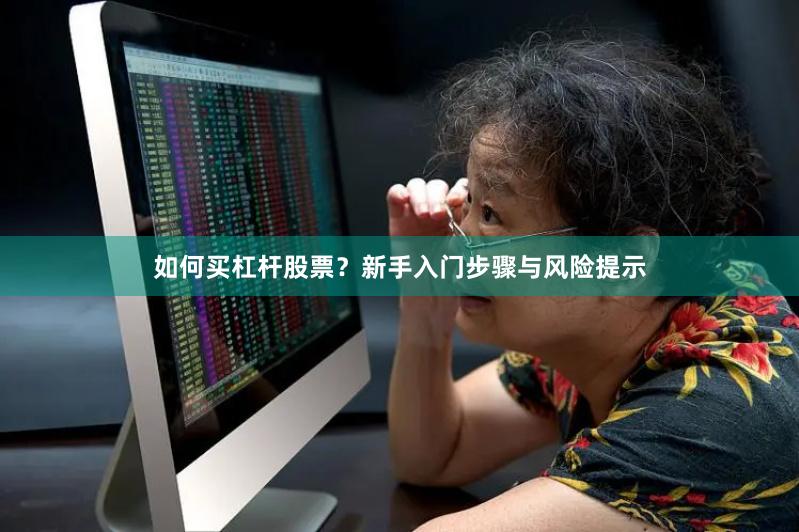 如何买杠杆股票？新手入门步骤与风险提示
