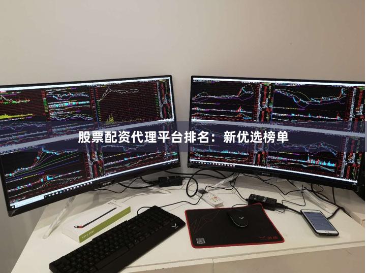 股票配资代理平台排名：新优选榜单